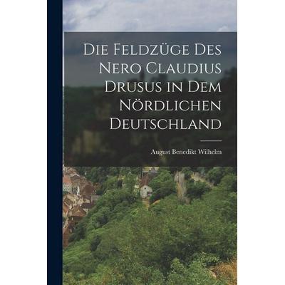 Die Feldzüge Des Nero Claudius Drusus in Dem Nördlichen Deutschland, Taschenbuch von August Benedikt Wilhelm, Legare Street Press, 978-1-01-596795-3