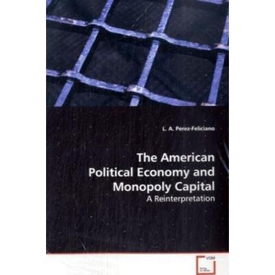 Perez-Feliciano, L: The American Political Economy and Monop, Taschenbuch von L. A. Perez-Feliciano, VDM, 978-3-639-12925-0