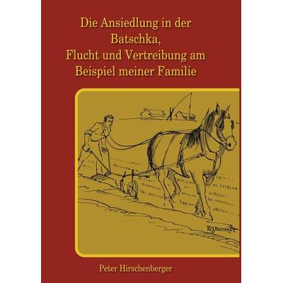 Die Ansiedlung in der Batschka, Flucht und Vertreibung am Beispiel meiner Familie, Gebundene Ausgabe von , BoD – Books on Demand, 978-3-8423-4388-7