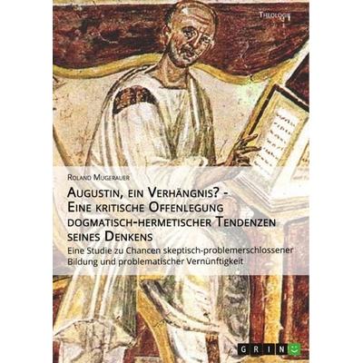 Augustin, ein Verhängnis? - Eine kritische Offenlegung dogmatisch-hermetischer Tendenzen seines Denkens, Taschenbuch von Roland Mugerauer, GRIN,