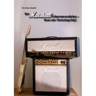 Der Marshall-Gitarrenverstärker – Ikone oder Marketingerfolg?, Gebundene Ausgabe von Christian Schmidt, BoD – Books on Demand, 978-3-7357-6084-5