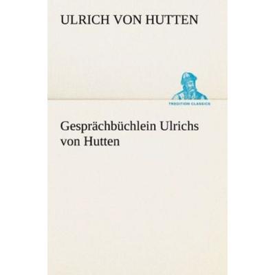 Gesprächbüchlein Ulrichs von Hutten, Taschenbuch von Ulrich Hutten, Tredition, 978-3-8472-3824-9