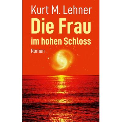 Die Frau im hohen Schloss, Taschenbuch von Kurt M. Lehner, BoD – Books on Demand, 978-3-7562-0323-9