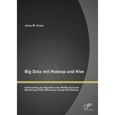 Big Data mit Hadoop und Hive: Untersuchung der Migration einer MySQL-basierten Monitoring & Data Warehouse Lösung nach Hadoop, Taschenbuch von Jonas