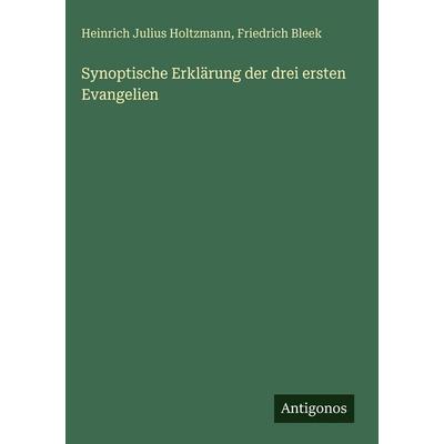 Synoptische Erklärung der drei ersten Evangelien, Gebundene Ausgabe von Heinrich Julius Holtzmann,Friedrich Bleek, Antigonos Verlag, 978-3-563-63135-5