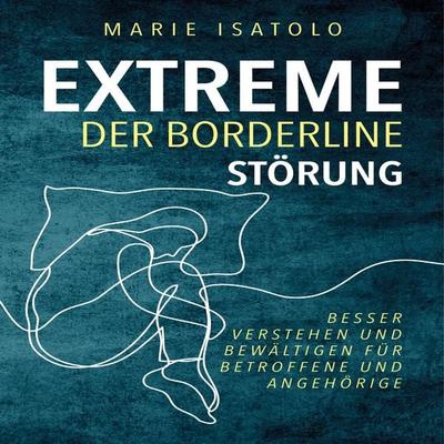 Extreme der Borderlinestörung: Besser verstehen und bewältigen für Betroffene und Angehörige - Marie Isatolo, Audio, 9783969306154