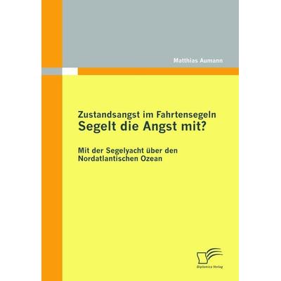 Zustandsangst im Fahrtensegeln: Segelt die Angst mit?, Taschenbuch von Matthias Aumann, Diplomica Verlag GmbH, 978-3-8366-9612-8