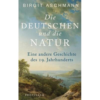 Die Deutschen und die Natur, Gebundene Ausgabe von Birgit Aschmann, Propyläen, 978-3-549-10024-0