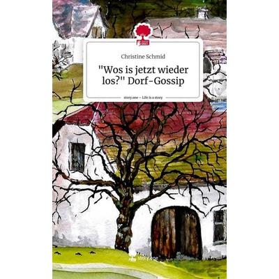 'Wos is jetzt wieder los?' Dorf-Gossip. Life is a Story - story.one, Gebundene Ausgabe von Christine Schmid, Storylution, 978-3-7115-7481-7