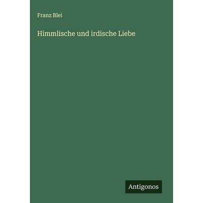 Himmlische und irdische Liebe, Gebundene Ausgabe von Franz Blei, Antigonos Verlag, 978-3-563-43387-4