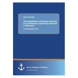 The Integration of Driverless Vehicles in Commercial Carsharing Schemes in Germany: A Prefeasibility, Fachbücher von Daniel Kowalski