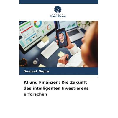 KI und Finanzen: Die Zukunft des intelligenten Investierens erforschen, Taschenbuch von Sumeet Gupta, Verlag Unser Wissen, 978-620-7-75352-9