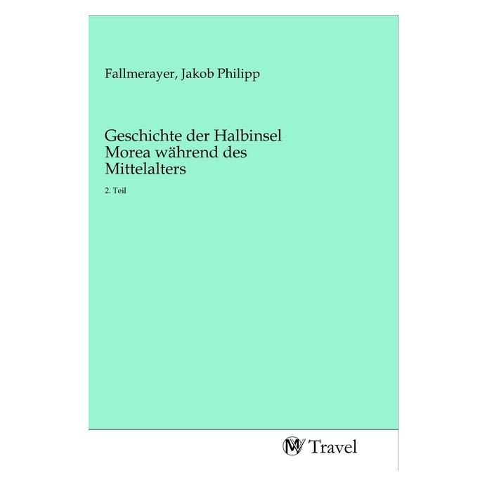 MV-Travel Geschichte der Halbinsel Morea während des Mittelalters (Deutsch, Softcover, Jakob Philipp Fallmerayer) (56155703)