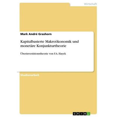 Kapitalbasierte Makroökonomik und monetäre Konjunkturtheorie, Taschenbuch von Mark André Grashorn, GRIN, 978-3-656-66351-5