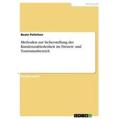 Methoden zur Sicherstellung der Kundenzufriedenheit im Freizeit- und Tourismusbereich, Taschenbuch von Beate Pehlchen, GRIN, 978-3-640-91695-5
