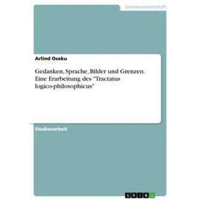 Gedanken, Sprache, Bilder und Grenzen. Eine Erarbeitung des 'Tractatus logico-philosophicus'; Taschenbuch von Arlind Oseku, GRIN, 978-3-668-40235-5