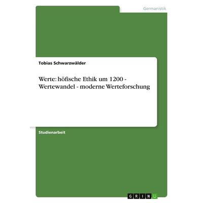 Werte: höfische Ethik um 1200 - Wertewandel - moderne Werteforschung, Taschenbuch von Tobias Schwarzwälder, GRIN, 978-3-638-68478-1