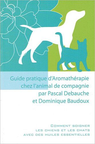 Pascal Debauche - Guide pratique d'aromathérapie chez l'animal de compagnie : comment soigner les chiens et les chats avec des huiles essentielles - Preis vom 11.10.2026 15:43:13 h