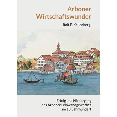 Arboner Wirtschaftswunder, Gebundene Ausgabe von Rolf E. Kellenberg, BoD – Books on Demand, 978-3-695-16953-5