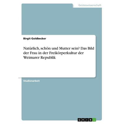 Natürlich, schön und Mutter sein? Das Bild der Frau in der Freikörperkultur der Weimarer Republik, Taschenbuch von Birgit Goldbecker, GRIN,