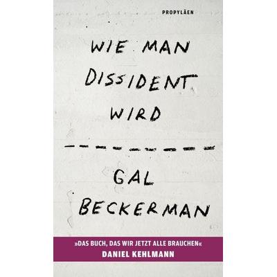 Wie man Dissident wird, Gebundene Ausgabe von Gal Beckerman, Propyläen, 978-3-549-11023-2
