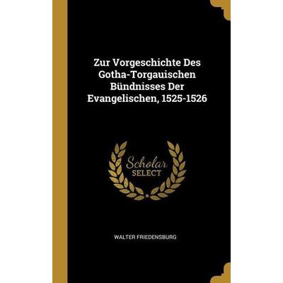 Zur Vorgeschichte Des Gotha-Torgauischen Bündnisses Der Evangelischen, 1525-1526, Gebundene Ausgabe von Walter Friedensburg, Creative Media Partners,