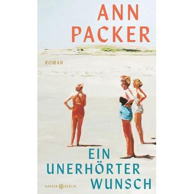 Ein unerhörter Wunsch, Gebundene Ausgabe von Ann Packer, Hanser Berlin in Carl Hanser Verlag GmbH & Co. KG, 978-3-446-28719-8
