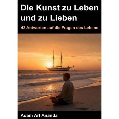 Die Kunst zu Leben und zu Lieben, Taschenbuch von Adam Art Ananda, Epubli, 978-3-565-46601-6