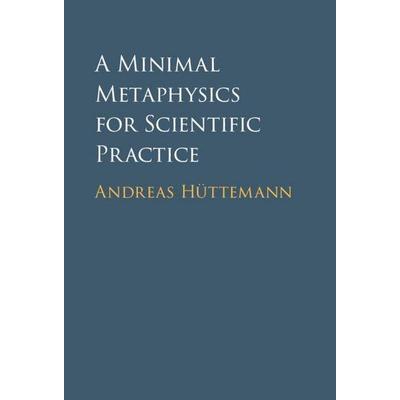 A Minimal Metaphysics for Scientific Practice, Gebundene Ausgabe von Andreas Hüttemann, Cambridge Academic, 978-1-316-51939-4