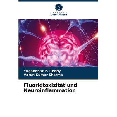 Fluoridtoxizität und Neuroinflammation, Taschenbuch von Yugandhar P. Reddy,Varun Kumar Sharma, Verlag Unser Wissen, 978-620-8-84400-4