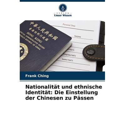 Nationalität und ethnische Identität: Die Einstellung der Chinesen zu Pässen, Taschenbuch von Frank Ching, Verlag Unser Wissen, 978-620-7-84744-0