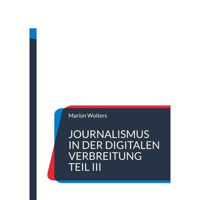 Journalismus in der digitalen Verbreitung Teil III, Taschenbuch von Marion Wolters, BoD – Books on Demand, 978-3-8192-0198-1