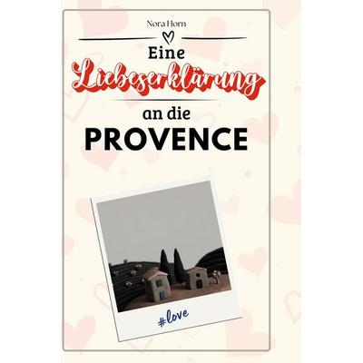 Eine Liebeserklärung an die Provence, Gebundene Ausgabe von Nora Horn, BoD - Books on Demand, 978-3-7591-5184-1