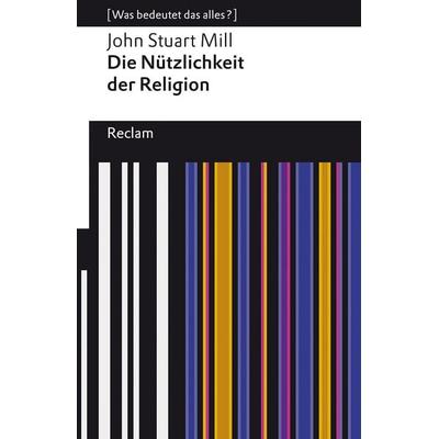 Die Nützlichkeit der Religion, Taschenbuch von John Stuart Mill, Reclam, Philipp, 978-3-15-014072-7