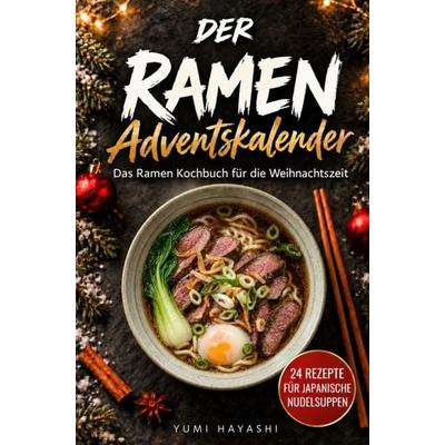 Der Ramen Adventskalender - Das Ramen Kochbuch für die Weihnachtszeit: 24 Rezepte für japanische Nudelsuppen - einfach, wärmend & festlich,