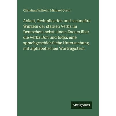 Ablaut, Reduplication und secundäre Wurzeln der starken Verba im Deutschen: nebst einem Excurs über die Verba Dôn und Iddja: eine