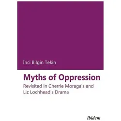 Myths of Oppression: Revisited in Cherrie Moraga's and Liz Lochhead's Drama, Fachbücher von Inci Bilgin Tekin