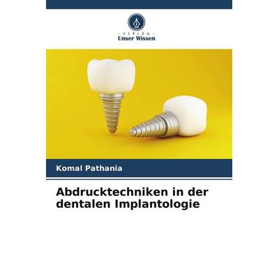 Abdrucktechniken in der dentalen Implantologie, Taschenbuch von Komal Pathania, Verlag Unser Wissen, 978-620-5-01486-8