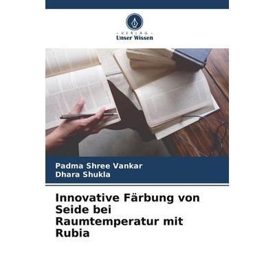 Innovative Färbung von Seide bei Raumtemperatur mit Rubia, Taschenbuch von Padma Shree Vankar,Dhara Shukla, Verlag Unser Wissen, 978-620-8-54245-0