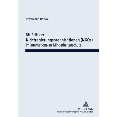 Die Rolle der Nichtregierungsorganisationen (NGOs) im internationalen Minderheitenschutz, Gebundene Ausgabe von Roksolana Bayko, Peter Lang GmbH,