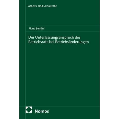 Der Unterlassungsanspruch des Betriebsrats bei Betriebsänderungen, Taschenbuch von Fiona Bender, Nomos, 978-3-7560-2038-6