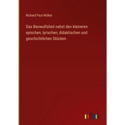 Das Beowulfslied nebst den kleineren epischen, lyrischen, didaktischen und geschichtlichen Stücken, Gebundene Ausgabe von Richard Paul Wülker,