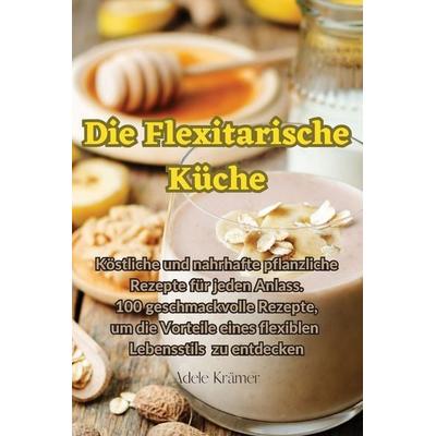 Die Flexitarische Küche, Taschenbuch von Adele Krämer, Adele Krämer, 978-1-83500-636-8