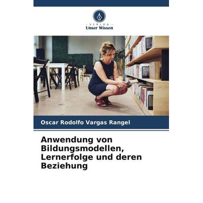 Anwendung von Bildungsmodellen, Lernerfolge und deren Beziehung, Taschenbuch von Oscar Rodolfo Vargas Rangel, Verlag Unser Wissen, 978-620-6-37164-9