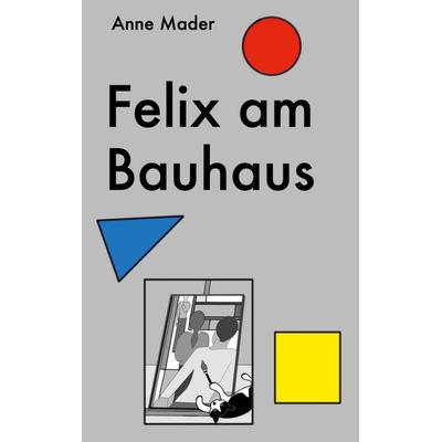 Felix am Bauhaus, Taschenbuch von Anne Mader, BoD – Books on Demand, 978-3-7562-4222-1