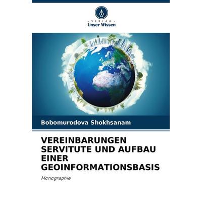 Vereinbarungen Servitute und Aufbau einer Geoinformationsbasis, Taschenbuch von Bobomurodova Shokhsanam, Verlag Unser Wissen, 978-620-7-92108-9