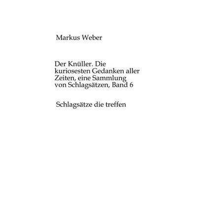 Der Knüller. Die kuriosesten Gedanken aller Zeiten, eine Sammlung von Schlagsätzen, Band 6, Taschenbuch von Markus Weber, Tredition, 978-3-384-50960-4
