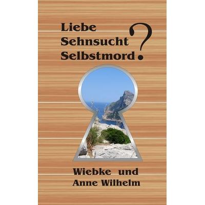 Liebe - Sehnsucht - Selbstmord?, Taschenbuch von Anne Wilhelm,Wiebke Wilhelm, BoD – Books on Demand, 978-3-7347-8384-5