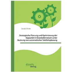 Strategische Planung und Optimierung der Kapazität in Eisenbahnnetzen unter Nutzung von automatische, Fachbücher von Daniel Pöhle