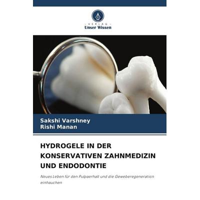 HYDROGELE IN DER KONSERVATIVEN ZAHNMEDIZIN UND ENDODONTIE, Taschenbuch von Sakshi Varshney,Rishi Manan, Verlag Unser Wissen